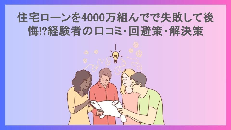 住宅ローンを4000万組んでで失敗して後悔!?経験者の口コミ・回避策・解決策